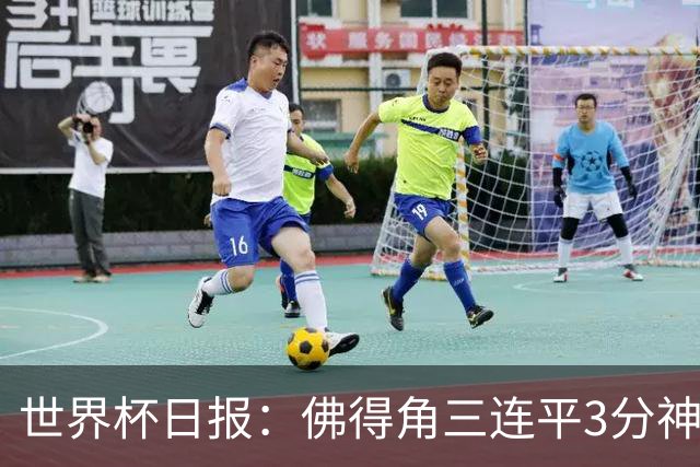 世界杯日报：佛得角三连平3分神奇出线 法西比皆头名晋级