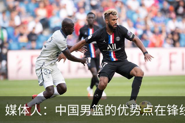 媒体人：中国男篮的优势点在锋线 现在的王俊杰可比渡边快多了
