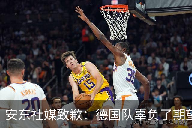 安东社媒致歉：德国队辜负了期望 球迷们完全有理由失望和愤怒