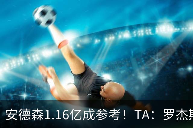 安德森1.16亿成参考！TA：罗杰斯可能再破纪录，维拉希望费用更高
