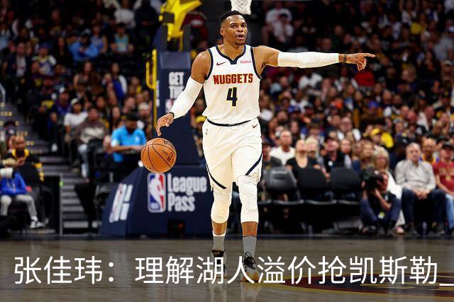 张佳玮：理解湖人溢价抢凯斯勒 但奇怪的是他们没趁机出掉范德彪