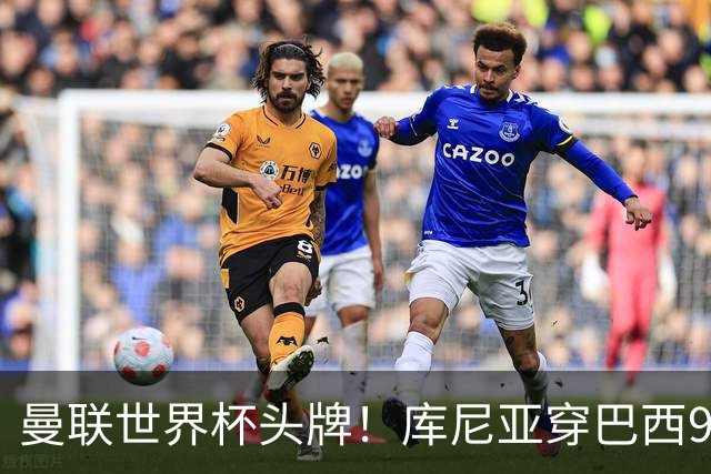 曼联世界杯头牌！库尼亚穿巴西9号获大罗认可，卡里克或学安帅战术